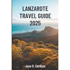 Cardoza, Jose D. LANZAROTE TRAVEL GUIDE 2025: Island Adventures and Local Secrets in Spain’s Volcanic Paradise Cardoza, Jose D. LANZAROTE TRAVEL GUIDE 2025: Island Adventures and Local Secrets in Spain’s Volcanic Paradise