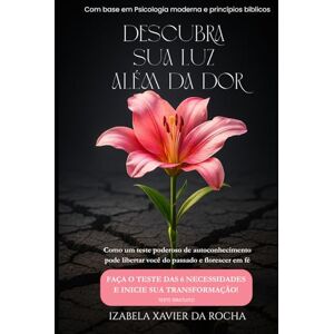 XAVIER DA ROCHA, IZABELA DESCUBRA SUA LUZ ALÉM DA DOR: COMO UM TESTE PODEROSO DE AUTOCONHECIMENTO PODE LIBERTAR VOCÊ DO PASSADO E FLORESCER EM FÉ (Do Fundo do Poço à Gloriosa Luz de Deus) XAVIER DA ROCHA, IZABELA DESCUBRA SUA LUZ ALÉM DA DOR: COMO UM TESTE PODEROSO DE AUTOCONHECIMENTO PODE LIBERTAR VOCÊ DO PASSADO E FLORESCER EM FÉ (Do Fundo do Poço à Gloriosa Luz de Deus)