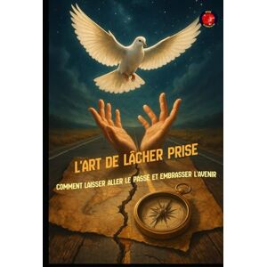 Rubi, Alina L'Art de Lâcher Prise Comment laisser aller le passé et embrasser l'avenir Rubi, Alina L'Art de Lâcher Prise Comment laisser aller le passé et embrasser l'avenir