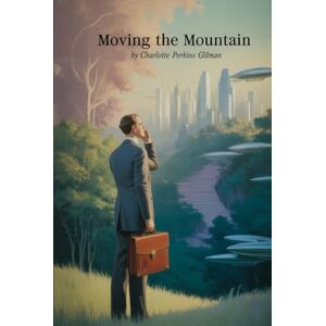 Gilman, Charlotte Perkins Moving the Mountain: Annotated Gilman, Charlotte Perkins Moving the Mountain: Annotated