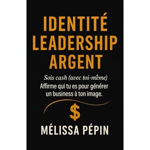 Pépin, Mélissa IDENTITÉ LEADERSHIP ARGENT : Sois cash avec toi-même Affirme qui tu es pour générer un business à ton image Pépin, Mélissa IDENTITÉ LEADERSHIP ARGENT : Sois cash avec toi-même Affirme qui tu es pour générer un business à ton image
