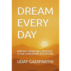 Gadiparthi, Uday Dream Every Day: How Daily Belief and Consistent Action Turn Dreams Into Destiny Gadiparthi, Uday Dream Every Day: How Daily Belief and Consistent Action Turn Dreams Into Destiny
