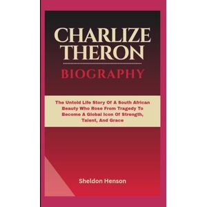 Henson, Sheldon CHARLIZE THERON BIOGRAPHY: The Untold Life Story Of A South African Beauty Who Rose From Tragedy To Become A Global Icon Of Strength, Talent, And Grace Henson, Sheldon CHARLIZE THERON BIOGRAPHY: The Untold Life Story Of A South African Beauty Who Rose From Tragedy To Become A Global Icon Of Strength, Talent, And Grace