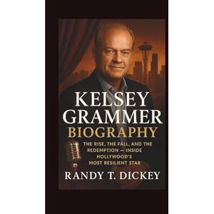 T. Dickey, Randy KELSEY GRAMMER BIOGRAPHY: The Rise, the Fall, and the Redemption – Inside Hollywood’s Most Resilient Star T. Dickey, Randy KELSEY GRAMMER BIOGRAPHY: The Rise, the Fall, and the Redemption – Inside Hollywood’s Most Resilient Star