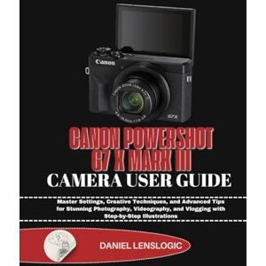 LensLogic, Daniel CANON POWERSHOT G7 X MARK III CAMERA USER GUIDE: Master Settings, Creative Techniques, and Advanced Tips for Stunning Photography, Videography, and Vlogging with Step-by-Step Illustrations LensLogic, Daniel CANON POWERSHOT G7 X MARK III CAMERA USER GUIDE: Master Settings, Creative Techniques, and Advanced Tips for Stunning Photography, Videography, and Vlogging with Step-by-Step Illustrations