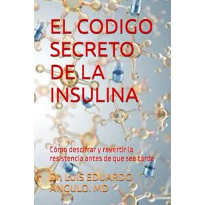 ANGULO, Dr. LUIS EDUARDO EL CODIGO SECRETO DE LA INSULINA: Cómo descifrar y revertir la resistencia antes de que sea tarde ANGULO, Dr. LUIS EDUARDO EL CODIGO SECRETO DE LA INSULINA: Cómo descifrar y revertir la resistencia antes de que sea tarde