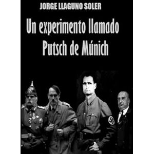 LLAGUNO SOLER, JORGE UN EXPERIMENTO LLAMADO PUTSCH DE MÚNICH LLAGUNO SOLER, JORGE UN EXPERIMENTO LLAMADO PUTSCH DE MÚNICH