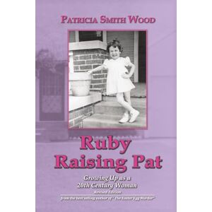 Smith Wood, Patricia Ruby Raising Pat: Growing Up as a 20th Century Woman Smith Wood, Patricia Ruby Raising Pat: Growing Up as a 20th Century Woman