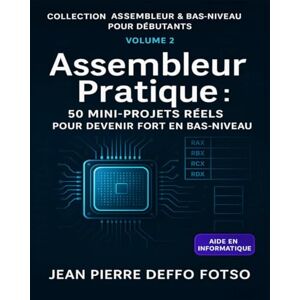 DEffo Fotso, Jean Pierre Assembleur Pratique : 50 Mini-Projets Réels pour Devenir Fort en Bas-Niveau: COLLECTION — ASSEMBLEUR & BAS-NIVEAU POUR DÉBUTANTS VOLUME 2 DEffo Fotso, Jean Pierre Assembleur Pratique : 50 Mini-Projets Réels pour Devenir Fort en Bas-Niveau: COLLECTION — ASSEMBLEUR & BAS-NIVEAU POUR DÉBUTANTS VOLUME 2