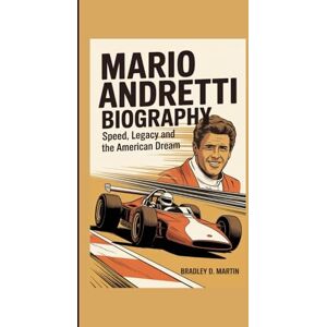 D. Martin, Bradley MARIO ANDRETTI BIOGRAPHY: Speed, Legacy and the American Dream D. Martin, Bradley MARIO ANDRETTI BIOGRAPHY: Speed, Legacy and the American Dream