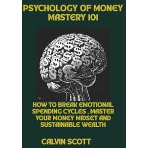 Scott psycology of money mastery 101: How to Break Emotional Spending Cycles, Master Your Money Mindset, and Build Sustainable Wealth Scott psycology of money mastery 101: How to Break Emotional Spending Cycles, Master Your Money Mindset, and Build Sustainable Wealth