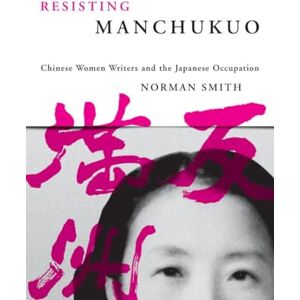 Norman Resisting Manchukuo: Chinese Women Writers and the Japanese Occupation (Contemporary Chinese Studies) Norman Resisting Manchukuo: Chinese Women Writers and the Japanese Occupation (Contemporary Chinese Studies)