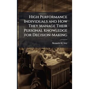 Ivey, Kenneth M High Performance Individuals and How They Manage Their Personal Knowledge for Decision-Making Ivey, Kenneth M High Performance Individuals and How They Manage Their Personal Knowledge for Decision-Making