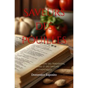 Esposito, Domenico Saveurs des Pouilles: Un voyage à travers des traditions, des arômes et des saveurs authentiques Esposito, Domenico Saveurs des Pouilles: Un voyage à travers des traditions, des arômes et des saveurs authentiques