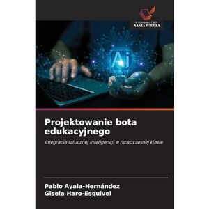 Ayala-Hernández, Pablo Projektowanie bota edukacyjnego: Integracja sztucznej inteligencji w nowoczesnej klasie Ayala-Hernández, Pablo Projektowanie bota edukacyjnego: Integracja sztucznej inteligencji w nowoczesnej klasie