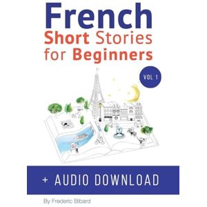 Bibard, Frederic French: Short Stories for Beginners + French Audio Download: Improve your reading and listening skills in French. Learn French with Stories: 1 Bibard, Frederic French: Short Stories for Beginners + French Audio Download: Improve your reading and listening skills in French. Learn French with Stories: 1