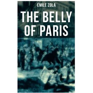 Zola, Émile THE BELLY OF PARIS: The Tale of The Fat and The Thin Zola, Émile THE BELLY OF PARIS: The Tale of The Fat and The Thin