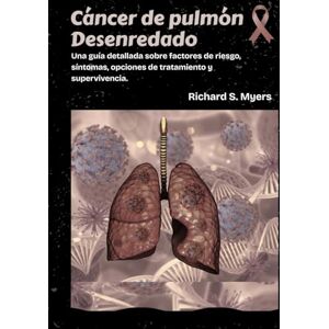 S. Myers, Richard Cáncer de pulmón Desenredado: Una guía detallada sobre factores de riesgo, síntomas, opciones de tratamiento y supervivencia. S. Myers, Richard Cáncer de pulmón Desenredado: Una guía detallada sobre factores de riesgo, síntomas, opciones de tratamiento y supervivencia.