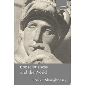O'Shaughnessy, Brian Consciousness And The World O'Shaughnessy, Brian Consciousness And The World