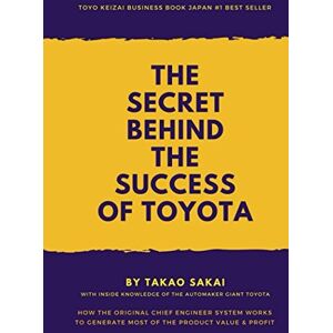 Sakai, Takao The Secret Behind the Success of Toyota: How the Original Chief Engineer System Works to Generate Most of the Product Value and Profit Sakai, Takao The Secret Behind the Success of Toyota: How the Original Chief Engineer System Works to Generate Most of the Product Value and Profit