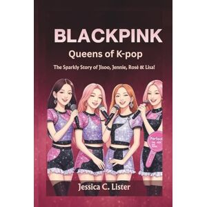 C. Lister, Jessica BLACKPINK: Queens of K-Pop The Sparkly Story of Jisoo, Jennie, Rosé & Lisa! C. Lister, Jessica BLACKPINK: Queens of K-Pop The Sparkly Story of Jisoo, Jennie, Rosé & Lisa!