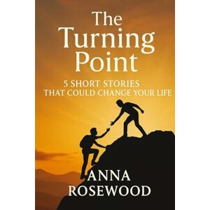 Rosewood The Turning Point Whispers of Hope: 5 Stories of Change and Courage: Motivational Short Stories with Life Lessons to Inspire and Empower Rosewood The Turning Point Whispers of Hope: 5 Stories of Change and Courage: Motivational Short Stories with Life Lessons to Inspire and Empower