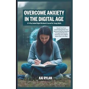 Rylan, Kai OVERCOME ANXIETY IN THE DIGITAL AGE: A 14-Day Guided Workbook & Journal for Young Adults Rylan, Kai OVERCOME ANXIETY IN THE DIGITAL AGE: A 14-Day Guided Workbook & Journal for Young Adults