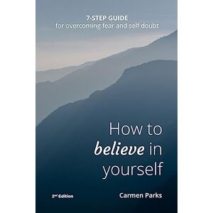 Parks, Carmen Marie How To Believe In Yourself: 7-Step Guide For Overcoming Fear and Self-Doubt Parks, Carmen Marie How To Believe In Yourself: 7-Step Guide For Overcoming Fear and Self-Doubt
