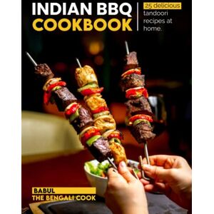 I, Babul Indian BBQ Cookbook: Recreate 25 Delicious TANDOORI Recipes At Home I, Babul Indian BBQ Cookbook: Recreate 25 Delicious TANDOORI Recipes At Home
