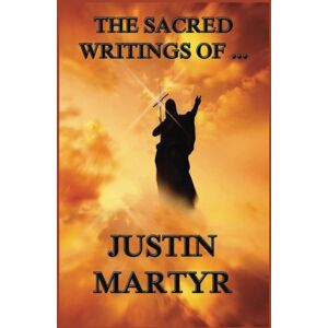 Martyr, Justin The Sacred Writings of Justin Martyr Martyr, Justin The Sacred Writings of Justin Martyr
