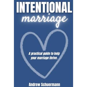 Schuermann, Andrew Intentional Marriage: A Practical Guide to Help Your Marriage Thrive Schuermann, Andrew Intentional Marriage: A Practical Guide to Help Your Marriage Thrive
