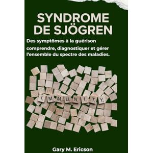 M. Ericson, Gary SYNDROME DE SJÖGREN: Des symptômes à la guérison : comprendre, diagnostiquer et gérer l’ensemble du spectre des maladies. M. Ericson, Gary SYNDROME DE SJÖGREN: Des symptômes à la guérison : comprendre, diagnostiquer et gérer l’ensemble du spectre des maladies.