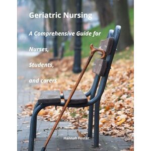 Foster, Hannah Geriatric Nursing A Comprehensive Guide for Nurses, Students, and carers (Mental Health, Neurology and Long-Term Care Centre – Nursing duties with Hannah Foster) Foster, Hannah Geriatric Nursing A Comprehensive Guide for Nurses, Students, and carers (Mental Health, Neurology and Long-Term Care Centre – Nursing duties with Hannah Foster)