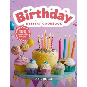 OLIVER, JOEL BIRTHDAY DESSERT COOKBOOK: Mouthwatering Birthday Dessert Recipes: From Party Classics to Creative Showstoppers—Festive Treats for Every Skill Level, ... Celebration (DESSERTS COOKBOOK FOR EVERYONE) OLIVER, JOEL BIRTHDAY DESSERT COOKBOOK: Mouthwatering Birthday Dessert Recipes: From Party Classics to Creative Showstoppers—Festive Treats for Every Skill Level, ... Celebration (DESSERTS COOKBOOK FOR EVERYONE)