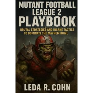 COHN, LEDA R MUTANT FOOTBALL LEAGUE 2 PLAYBOOK: Brutal Strategies and Insane Tactics to Dominate the Mayhem Bowl COHN, LEDA R MUTANT FOOTBALL LEAGUE 2 PLAYBOOK: Brutal Strategies and Insane Tactics to Dominate the Mayhem Bowl