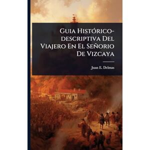 Delmas, Juan E Guia HistÃ3rico-descriptiva Del Viajero En El Señorio De Vizcaya Delmas, Juan E Guia HistÃ3rico-descriptiva Del Viajero En El Señorio De Vizcaya