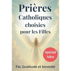 Morel, Léa Prières Catholiques choisies pour les filles (spécial ado): Des prières catholiques pour ados, pour parler à Dieu, apaiser leur cœur et avancer dans leur foi Morel, Léa Prières Catholiques choisies pour les filles (spécial ado): Des prières catholiques pour ados, pour parler à Dieu, apaiser leur cœur et avancer dans leur foi