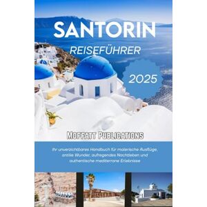 Publications, Moffatt SANTORINI REISEFÜHRER 2025: Ihr unverzichtbares Handbuch für malerische Ausflüge, antike Wunder, aufregendes Nachtleben und authentische mediterrane Erlebnisse Publications, Moffatt SANTORINI REISEFÜHRER 2025: Ihr unverzichtbares Handbuch für malerische Ausflüge, antike Wunder, aufregendes Nachtleben und authentische mediterrane Erlebnisse
