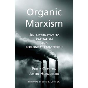 Clayton, Philip Organic Marxism: An Alternative to Capitalism and Ecological Catastrophe: Volume 3 (Toward Ecological Civilization) Clayton, Philip Organic Marxism: An Alternative to Capitalism and Ecological Catastrophe: Volume 3 (Toward Ecological Civilization)