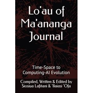 Lafitani, Siosiua Lo'au of Ma'ananga Journal: Time-Space to Computing-AI Evolution (S. Lafitani's Series) Lafitani, Siosiua Lo'au of Ma'ananga Journal: Time-Space to Computing-AI Evolution (S. Lafitani's Series)