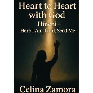Zamora, Celina Heart to Heart with God: Hineni- Here I Am, Lord, Send Me Zamora, Celina Heart to Heart with God: Hineni- Here I Am, Lord, Send Me