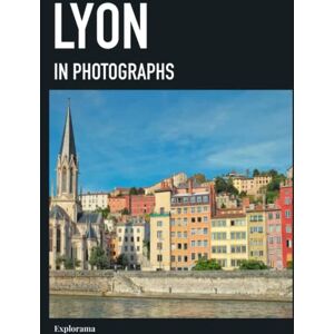 Explorama, Explorama LYON in photographs: A photographic travel to explore the city of Lyon in France (Explorama See the world through photography) Explorama, Explorama LYON in photographs: A photographic travel to explore the city of Lyon in France (Explorama See the world through photography)