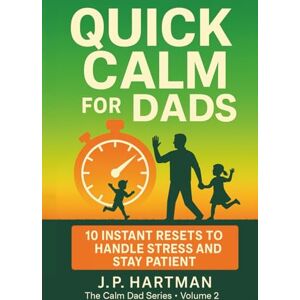 Hartman, J.P. QUICK CALM FOR DADS: 10 Instant Resets to Handle Stress and Stay Patient: 2 (Calm Dad Series) Hartman, J.P. QUICK CALM FOR DADS: 10 Instant Resets to Handle Stress and Stay Patient: 2 (Calm Dad Series)