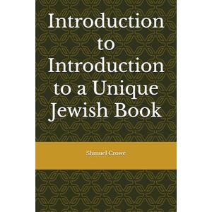 Crowe, Shmuel Introduction to Introduction to a Unique Jewish Book Crowe, Shmuel Introduction to Introduction to a Unique Jewish Book