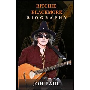 Paul, Jon RITCHIE BLACKMORE BIOGRAPHY: ROCK AND METAL REDEFINED BY THE GUITAR VIRTUOSO Paul, Jon RITCHIE BLACKMORE BIOGRAPHY: ROCK AND METAL REDEFINED BY THE GUITAR VIRTUOSO