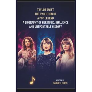 CHRIS, GABRIEL TAYLOR SWIFT: THE EVOLUTION OF A POP LEGEND: A BIOGRAPHY OF HER Music, INFLUENCE, AND UNSTOPPABLE HISTORY CHRIS, GABRIEL TAYLOR SWIFT: THE EVOLUTION OF A POP LEGEND: A BIOGRAPHY OF HER Music, INFLUENCE, AND UNSTOPPABLE HISTORY