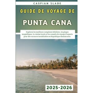 Slade, Caspian Guide De Voyage De Punta Cana 2025-2026: Explorez les meilleurs complexes hôteliers, les plages magnifiques, la cuisine locale et les conseils de ... inoubliables en République dominicaine. Slade, Caspian Guide De Voyage De Punta Cana 2025-2026: Explorez les meilleurs complexes hôteliers, les plages magnifiques, la cuisine locale et les conseils de ... inoubliables en République dominicaine.