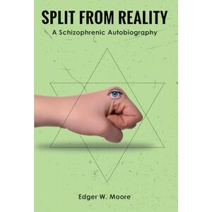 Moore, Edger W. Split from Reality: A Schizophrenic Autobiography Moore, Edger W. Split from Reality: A Schizophrenic Autobiography