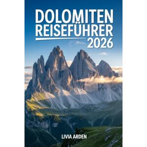 ARDEN, LIVIA DOLOMITEN REISEFÜHRER 2026: Entdecke Italiens majestätische Alpenwelt – Geheimtipps, Panoramarouten, Bergdörfer und Genussmomente im Herzen der Dolomiten ARDEN, LIVIA DOLOMITEN REISEFÜHRER 2026: Entdecke Italiens majestätische Alpenwelt – Geheimtipps, Panoramarouten, Bergdörfer und Genussmomente im Herzen der Dolomiten