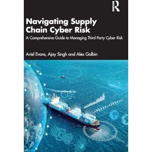Evans, Ariel Navigating Supply Chain Cyber Risk: A Comprehensive Guide to Managing Third Party Cyber Risk Evans, Ariel Navigating Supply Chain Cyber Risk: A Comprehensive Guide to Managing Third Party Cyber Risk